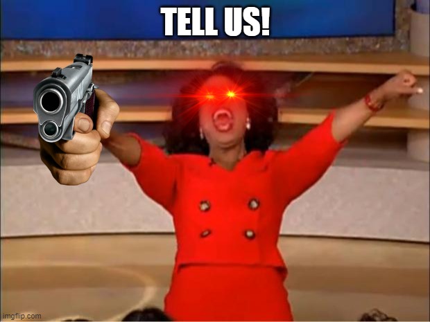 Oprah You Get A Meme | TELL US! | image tagged in memes,oprah you get a | made w/ Imgflip meme maker