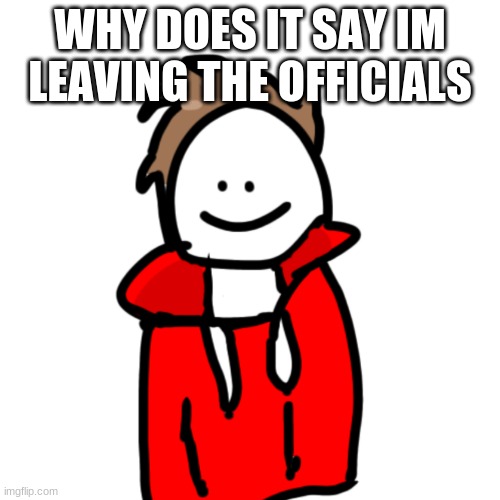 MelunXD | WHY DOES IT SAY IM LEAVING THE OFFICIALS | image tagged in melunxd | made w/ Imgflip meme maker