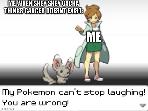 DEFEAT THE SHEY SHEY GACHA! | ME WHEN SHEY SHEY GACHA THINKS CANCER DOESNT EXIST:; ME | image tagged in my pokemon can't stop laughing you are wrong | made w/ Imgflip meme maker