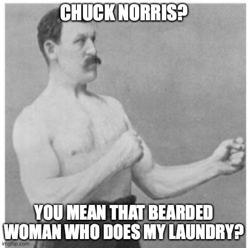 Overly Manly Man |  CHUCK NORRIS? YOU MEAN THAT BEARDED WOMAN WHO DOES MY LAUNDRY? | image tagged in memes,overly manly man | made w/ Imgflip meme maker