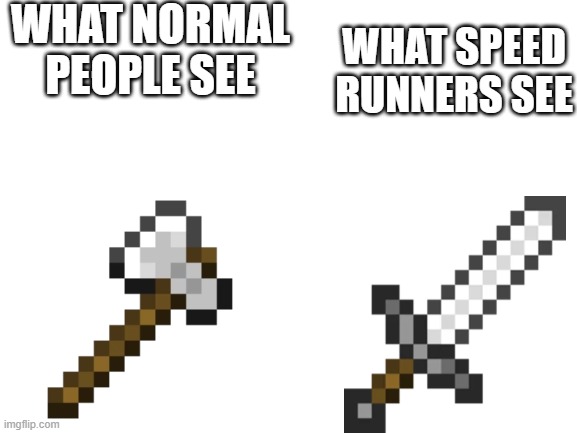 What speedrunners see | WHAT NORMAL PEOPLE SEE; WHAT SPEED RUNNERS SEE | image tagged in blank white template | made w/ Imgflip meme maker