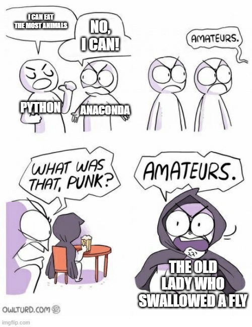 Amateurs | I CAN EAT THE MOST ANIMALS; NO, I CAN! PYTHON; ANACONDA; THE OLD LADY WHO SWALLOWED A FLY | image tagged in amateurs | made w/ Imgflip meme maker