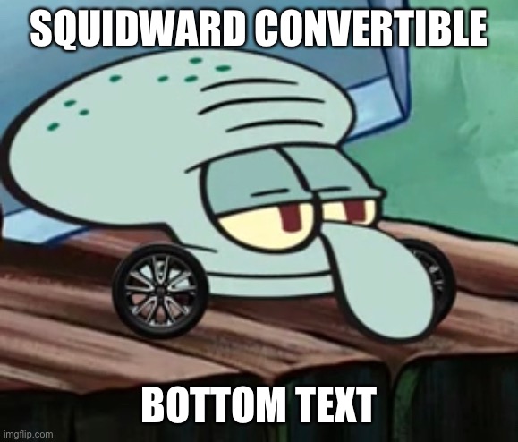 oh wow | SQUIDWARD CONVERTIBLE; BOTTOM TEXT | image tagged in memes,spongebob,convertible | made w/ Imgflip meme maker