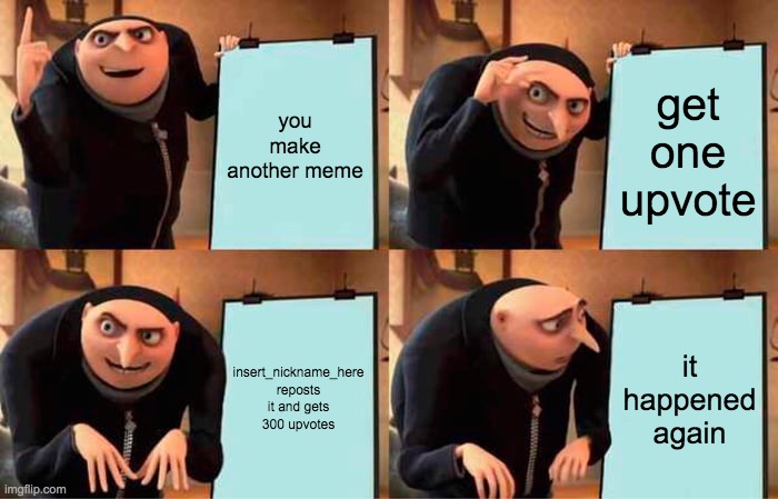 Gru's Plan Meme | you make another meme get one upvote insert_nickname_here reposts it and gets 300 upvotes it happened again | image tagged in memes,gru's plan | made w/ Imgflip meme maker