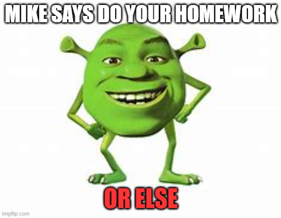 MIKE SAYS DO YOUR HOMEWORK; OR ELSE | image tagged in funny meme | made w/ Imgflip meme maker
