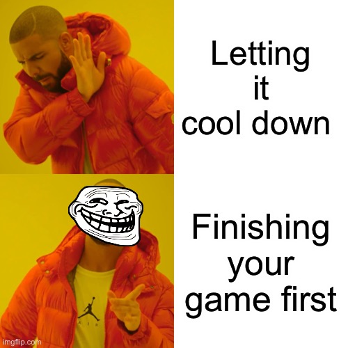 Drake Hotline Bling Meme | Letting it cool down Finishing your game first | image tagged in memes,drake hotline bling | made w/ Imgflip meme maker