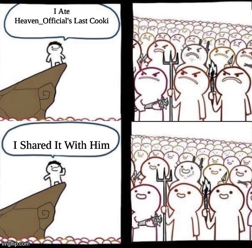 Blank pitchforks, top & bottom panels reversed | I Ate Heaven_Official's Last Cooki; I Shared It With Him | image tagged in blank pitchforks top bottom panels reversed | made w/ Imgflip meme maker