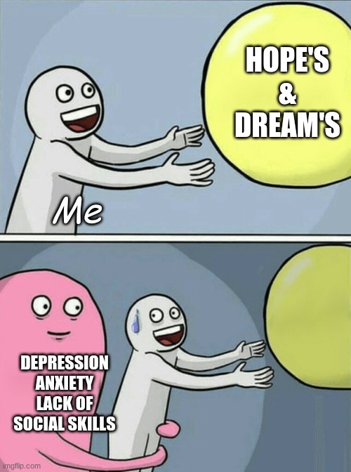 .... | HOPE'S
&
DREAM'S; Me; DEPRESSION
ANXIETY
LACK OF SOCIAL SKILLS | image tagged in memes,running away balloon | made w/ Imgflip meme maker