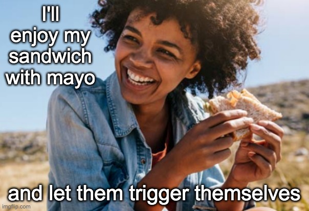 I'll enjoy my sandwich with mayo and let them trigger themselves | made w/ Imgflip meme maker