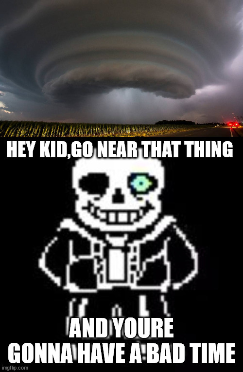 HEY KID,GO NEAR THAT THING; AND YOURE GONNA HAVE A BAD TIME | image tagged in sans bad time | made w/ Imgflip meme maker