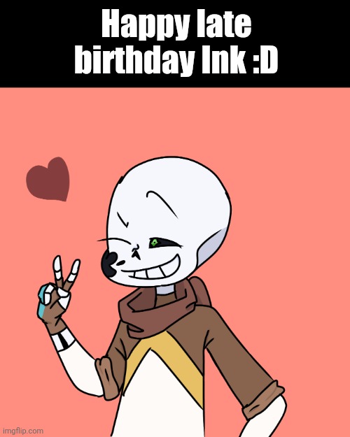 Happy late birthday Ink :D | made w/ Imgflip meme maker