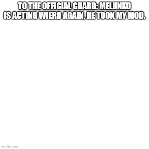 sry guys, it wasnt melunxd, but it definitely has to be an owner in this stream that took my mod.  | TO THE OFFICIAL GUARD: MELUNXD IS ACTING WIERD AGAIN, HE TOOK MY MOD. | image tagged in memes,blank transparent square | made w/ Imgflip meme maker