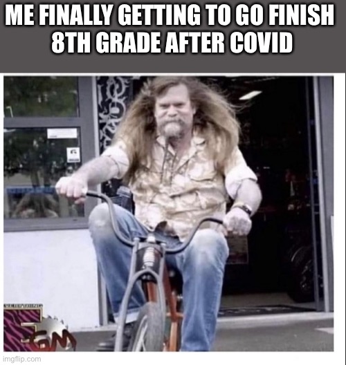 I’ve seen at least 5 of these guys | ME FINALLY GETTING TO GO FINISH 
8TH GRADE AFTER COVID | image tagged in covid,motorbike | made w/ Imgflip meme maker