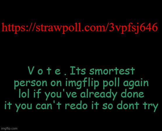 *wheeeeeeze* | https://strawpoll.com/3vpfsj646; V o t e . Its smortest person on imgflip poll again lol if you've already done it you can't redo it so dont try | image tagged in short black template | made w/ Imgflip meme maker