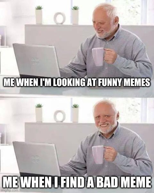 Hide the Pain Harold | ME WHEN I'M LOOKING AT FUNNY MEMES; ME WHEN I FIND A BAD MEME | image tagged in memes,hide the pain harold | made w/ Imgflip meme maker