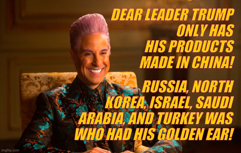 Caesar Fl | DEAR LEADER TRUMP          ONLY HAS         HIS PRODUCTS        MADE IN CHINA! RUSSIA, NORTH KOREA, ISRAEL, SAUDI ARABIA, AND TURKEY WAS WHO | image tagged in caesar fl | made w/ Imgflip meme maker