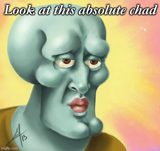 Squidward | Look at this absolute chad | image tagged in handsome squidward | made w/ Imgflip meme maker