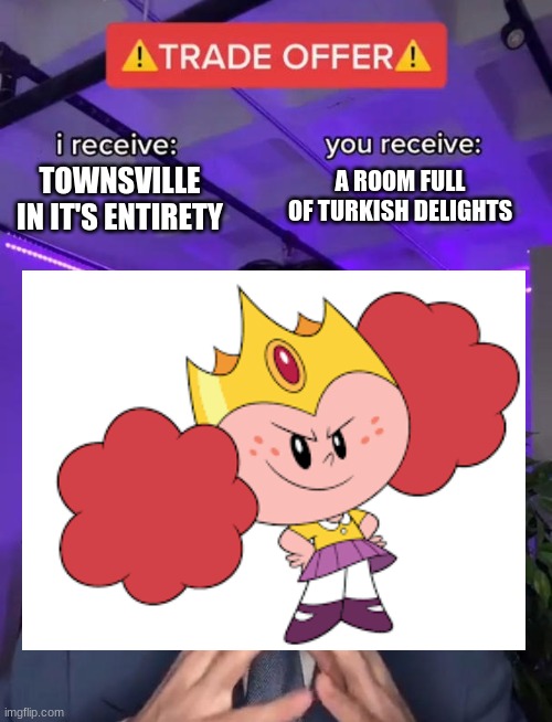 f you morbucks | A ROOM FULL OF TURKISH DELIGHTS; TOWNSVILLE IN IT'S ENTIRETY | image tagged in powerpuff girls | made w/ Imgflip meme maker