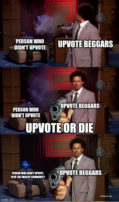 hmmmr | UPVOTE BEGGARS; PERSON WHO DIDN'T UPVOTE; UPVOTE BEGGARS; PERSON WHO DIDN'T UPVOTE; UPVOTE OR DIE; UPVOTE BEGGARS; PERSON WHO DIDN'T UPVOTE  PLUS THE IMGFLIP COMMUNITY | image tagged in who killed hannibal revival | made w/ Imgflip meme maker