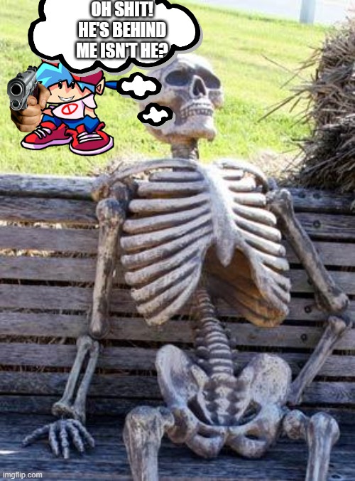 Waiting Skeleton | OH SHIT! HE'S BEHIND ME ISN'T HE? | image tagged in memes,waiting skeleton | made w/ Imgflip meme maker