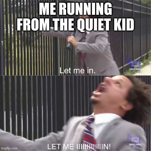 let me in | ME RUNNING FROM THE QUIET KID | image tagged in let me in | made w/ Imgflip meme maker