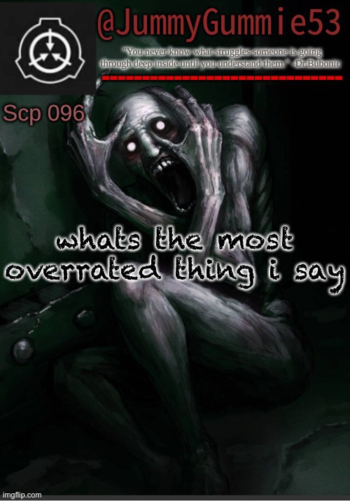 Scp-096 temp! by Dr.Bubonic_Dark | whats the most overrated thing i say | image tagged in scp-096 temp by dr bubonic_dark | made w/ Imgflip meme maker