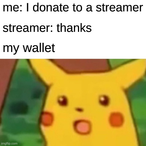 Surprised Pikachu | me: I donate to a streamer; streamer: thanks; my wallet | image tagged in memes,surprised pikachu | made w/ Imgflip meme maker