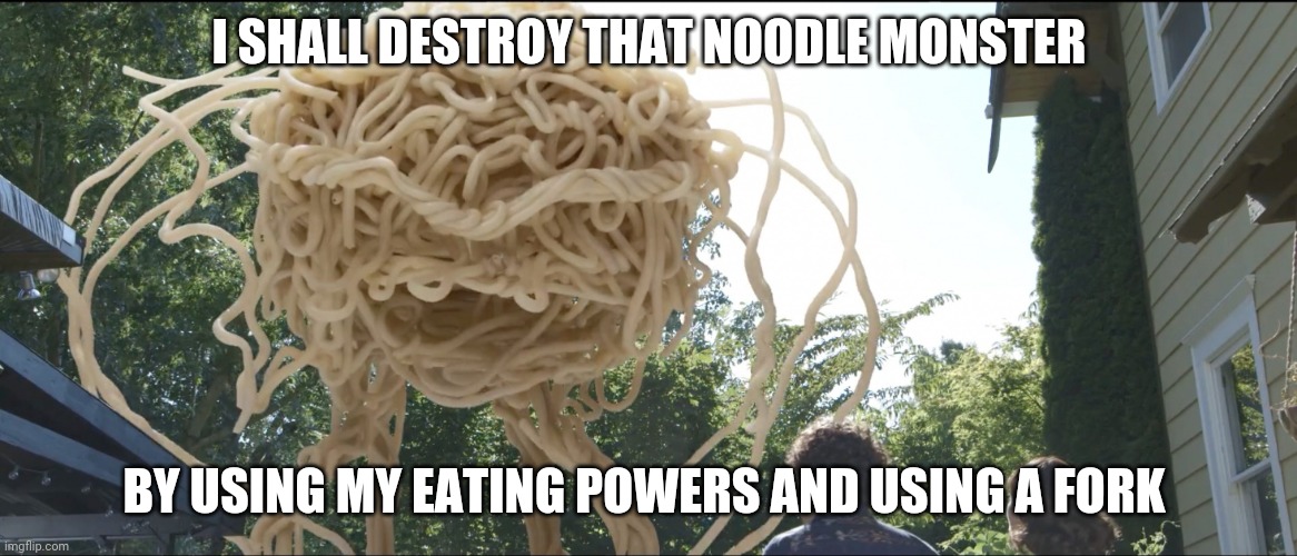 That noodle monster | I SHALL DESTROY THAT NOODLE MONSTER; BY USING MY EATING POWERS AND USING A FORK | image tagged in noodle monster,memes,comments,comment section,comment,meme | made w/ Imgflip meme maker