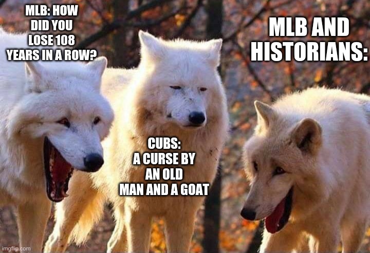 Sad tho | MLB: HOW DID YOU LOSE 108 YEARS IN A ROW? MLB AND HISTORIANS:; CUBS: A CURSE BY AN OLD MAN AND A GOAT | image tagged in laughing wolf | made w/ Imgflip meme maker