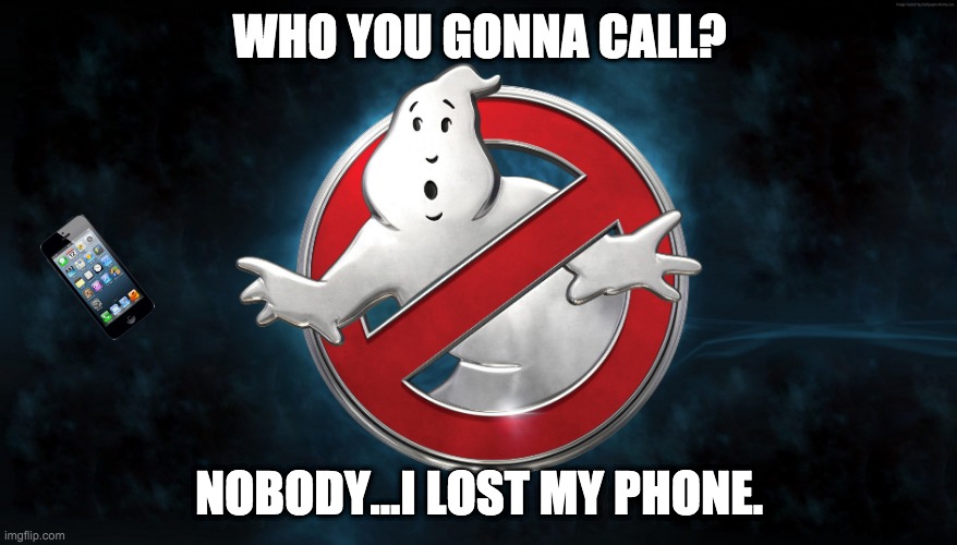 Who You Gonna Call?  Nobody...I Lost My Phone |  WHO YOU GONNA CALL? NOBODY...I LOST MY PHONE. | image tagged in call,phone,lost,ghostbusters | made w/ Imgflip meme maker