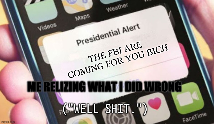 Presidential Alert Meme | THE FBI ARE COMING FOR YOU BICH; ME RELIZING WHAT I DID WRONG; ("WELL SHIT.") | image tagged in memes,presidential alert | made w/ Imgflip meme maker