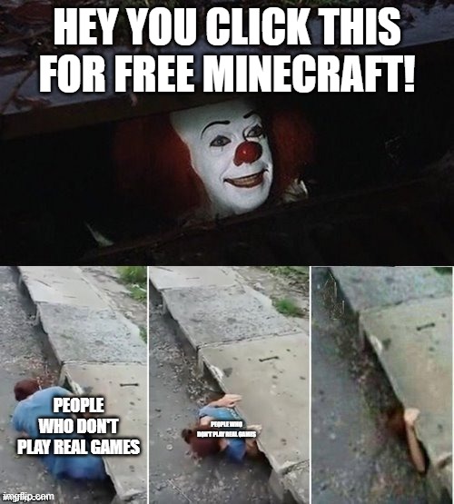 Penny Wise Pick Up Lines | HEY YOU CLICK THIS FOR FREE MINECRAFT! PEOPLE WHO DON'T PLAY REAL GAMES; PEOPLE WHO DON'T PLAY REAL GAMES | image tagged in penny wise pick up lines | made w/ Imgflip meme maker
