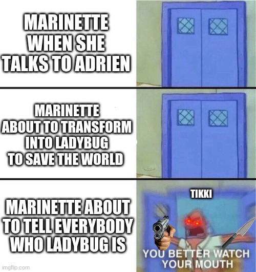 You better watch your mouth | MARINETTE WHEN SHE TALKS TO ADRIEN; MARINETTE ABOUT TO TRANSFORM INTO LADYBUG TO SAVE THE WORLD; TIKKI; MARINETTE ABOUT TO TELL EVERYBODY WHO LADYBUG IS | image tagged in you better watch your mouth | made w/ Imgflip meme maker