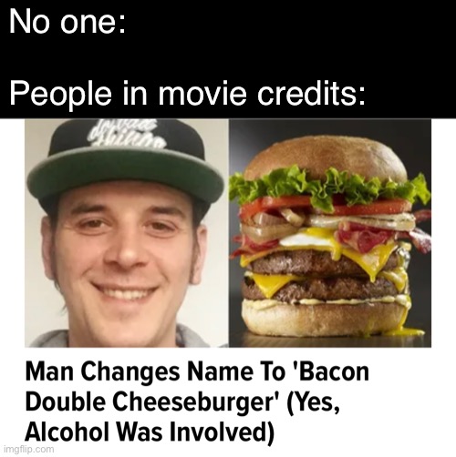 Why does everyone have to have weird names | No one:
 
People in movie credits: | image tagged in funny,memes,movies | made w/ Imgflip meme maker