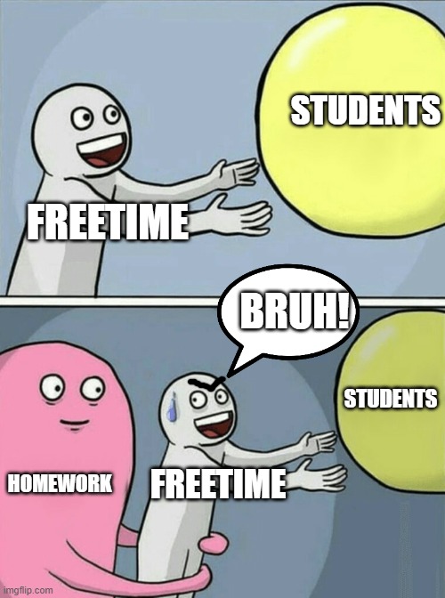 Running Away Balloon Meme | STUDENTS; FREETIME; BRUH! STUDENTS; HOMEWORK; FREETIME | image tagged in memes,running away balloon | made w/ Imgflip meme maker