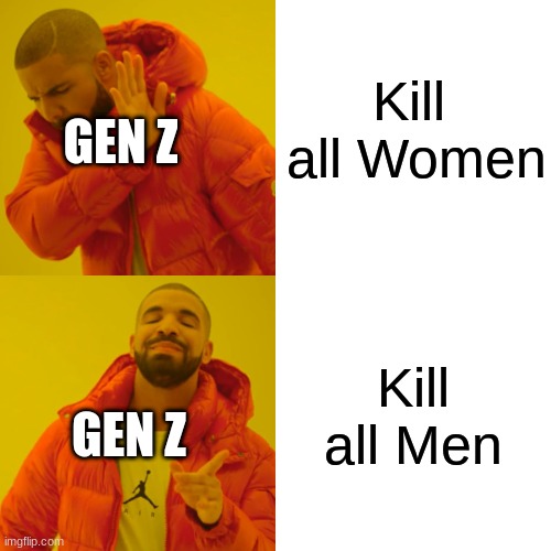 Drake Hotline Bling | Kill  all Women; GEN Z; Kill all Men; GEN Z | image tagged in memes,drake hotline bling | made w/ Imgflip meme maker