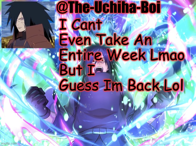 Madara Temp #2 | I Cant Even Take An Entire Week Lmao 
But I Guess Im Back Lol | image tagged in madara temp 2 | made w/ Imgflip meme maker