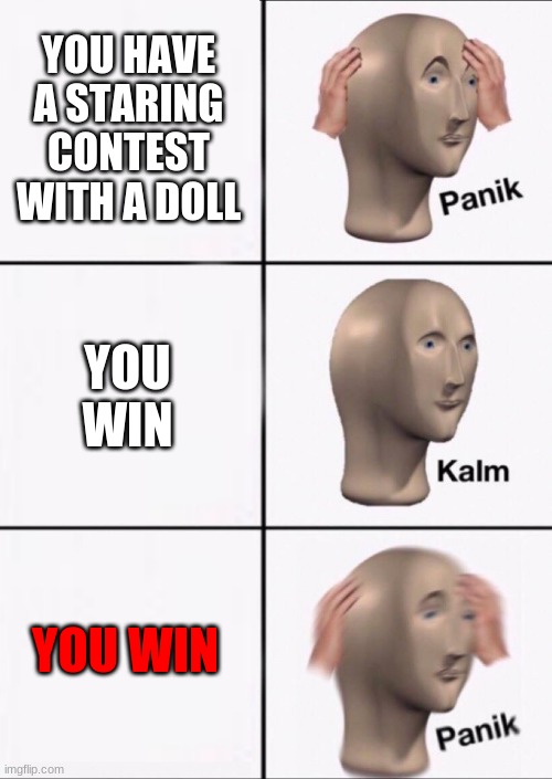 Stonks Panic Calm Panic | YOU HAVE A STARING CONTEST WITH A DOLL; YOU WIN; YOU WIN | image tagged in stonks panic calm panic | made w/ Imgflip meme maker
