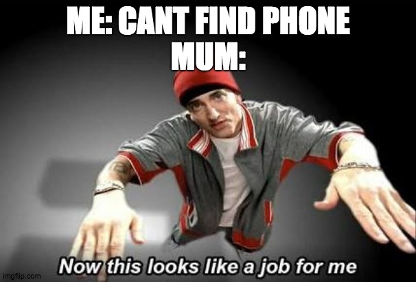 Now this looks like a job for me | ME: CANT FIND PHONE
MUM: | image tagged in now this looks like a job for me | made w/ Imgflip meme maker