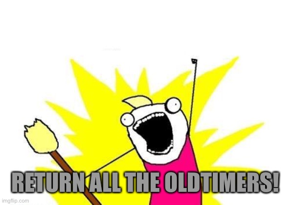 X All The Y Meme | RETURN ALL THE OLDTIMERS! | image tagged in memes,x all the y | made w/ Imgflip meme maker