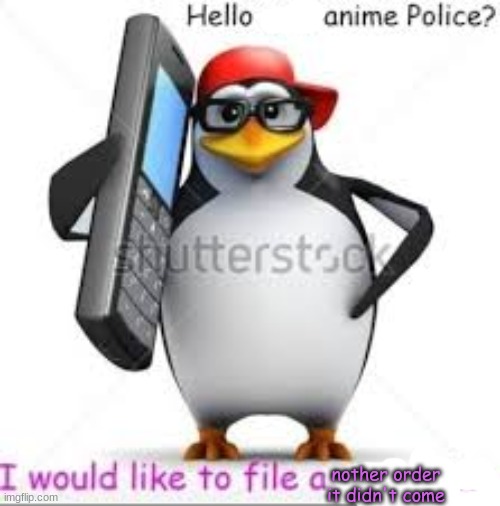 felt like i should post this. i start feeling bad about how much hate ive been giving anime recently | nother order it didn't come | image tagged in anti anime penguin ill like to file a complaint | made w/ Imgflip meme maker