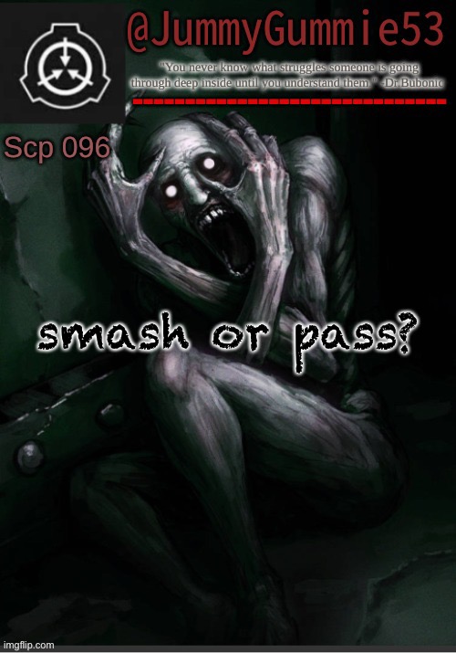 i dont funking know anymore! i ran out of ideas | smash or pass? | image tagged in scp-096 temp by dr bubonic_dark | made w/ Imgflip meme maker