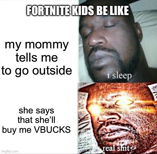 OmG VbUCkSSSSSSSsssSSsSsSssSssSsS | FORTNITE KIDS BE LIKE; my mommy tells me to go outside; she says that she’ll buy me VBUCKS | image tagged in memes,sleeping shaq | made w/ Imgflip meme maker