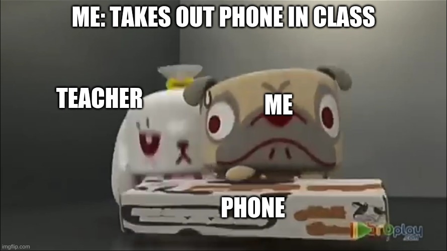 ME: TAKES OUT PHONE IN CLASS; TEACHER; ME; PHONE | image tagged in memes | made w/ Imgflip meme maker