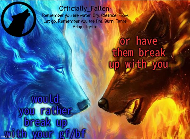 fallen | or have them break up with you; would you rather break up with your gf/bf | image tagged in fallen | made w/ Imgflip meme maker