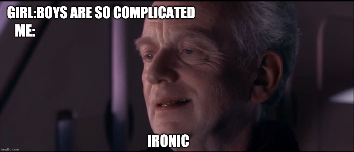 Palpatine Ironic  | ME:; GIRL:BOYS ARE SO COMPLICATED; IRONIC | image tagged in palpatine ironic,starwars,ironic,relatable,girls,me and the boys | made w/ Imgflip meme maker