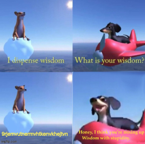 Lol yes | image tagged in you're mixing up wisdom with stupidity | made w/ Imgflip meme maker