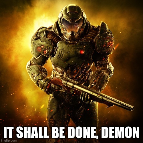 Doomguy | IT SHALL BE DONE, DEMON | image tagged in doomguy | made w/ Imgflip meme maker