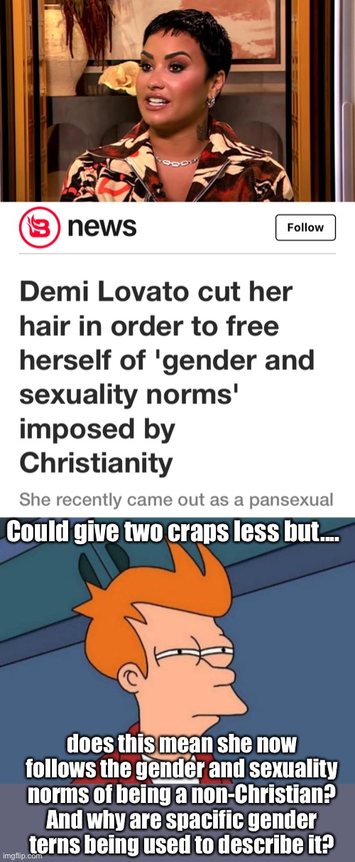 Trading one norm for another? | Could give two craps less but.... does this mean she now follows the gender and sexuality norms of being a non-Christian?
And why are spacific gender terns being used to describe it? | image tagged in memes,futurama fry,curious | made w/ Imgflip meme maker