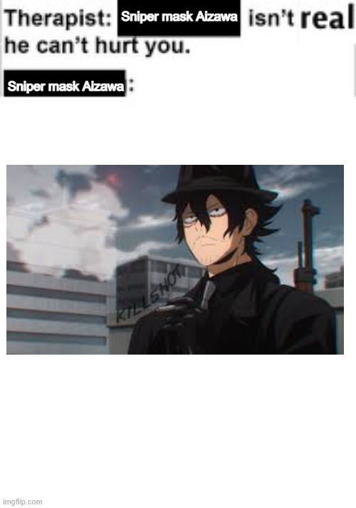 Do you think God stays in heaven because he too fears what he's created? | Sniper mask Aizawa; Sniper mask Aizawa | image tagged in therapist,anime,manga,mha,bnha,sniper mask | made w/ Imgflip meme maker
